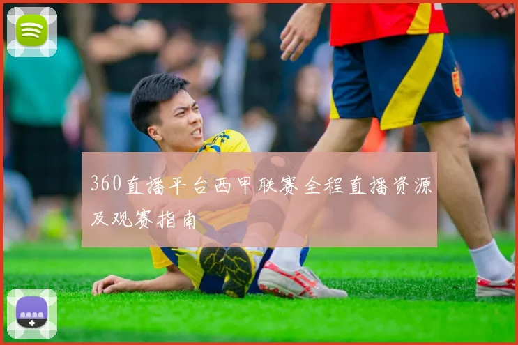 360直播平台西甲联赛全程直播资源及观赛指南