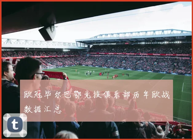 欧冠毕尔巴鄂竞技俱乐部历年欧战数据汇总