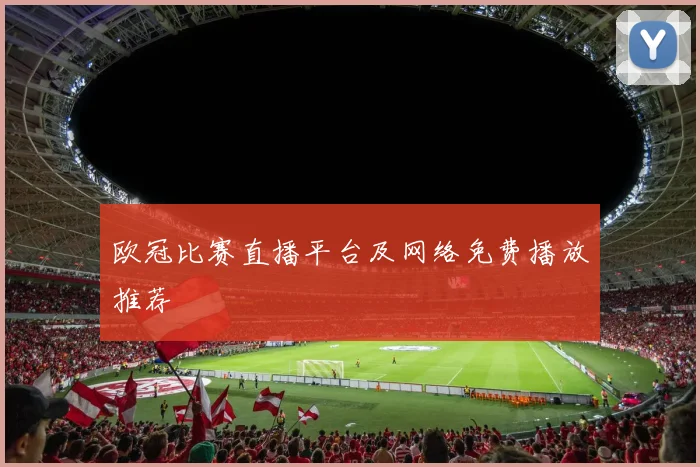 欧冠比赛直播平台及网络免费播放推荐