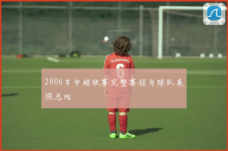 2006年中超联赛完整赛程与球队表现总结