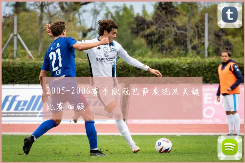 2005-2006赛季欧冠巴萨表现及关键比赛回顾