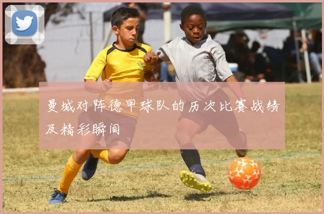 曼城对阵德甲球队的历次比赛战绩及精彩瞬间