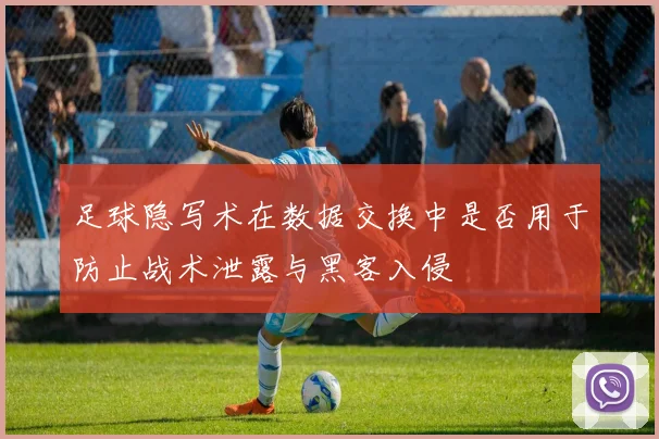 足球隐写术在数据交换中是否用于防止战术泄露与黑客入侵