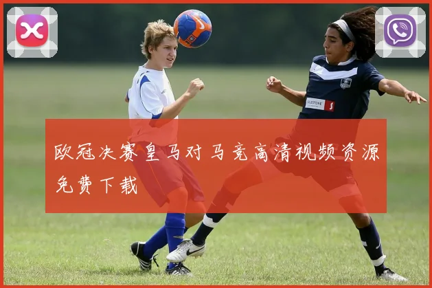 欧冠决赛皇马对马竞高清视频资源免费下载